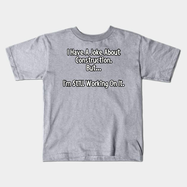 I have a joke about construction... Kids T-Shirt by Among the Leaves Apparel